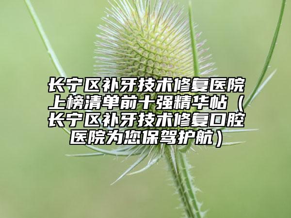 长宁区补牙技术修复医院上榜清单前十强精华帖（长宁区补牙技术修复口腔医院为您保驾护航）