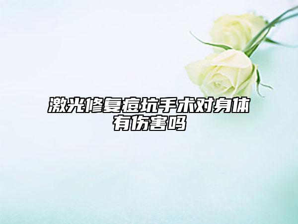 激光修复痘坑手术对身体有伤害吗