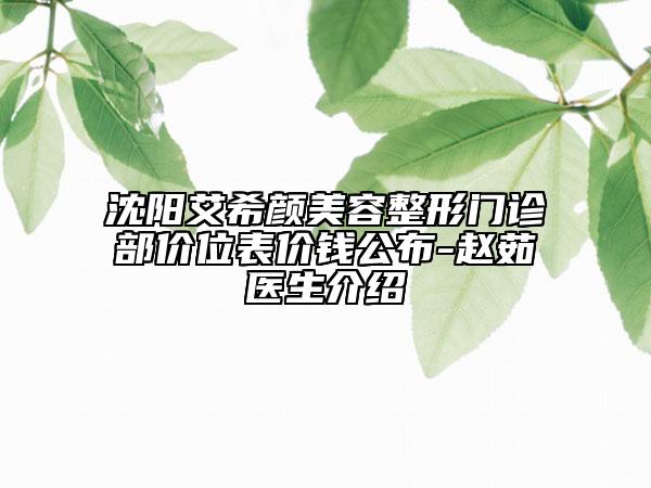 沈阳艾希颜美容整形门诊部价位表价钱公布-赵茹医生介绍