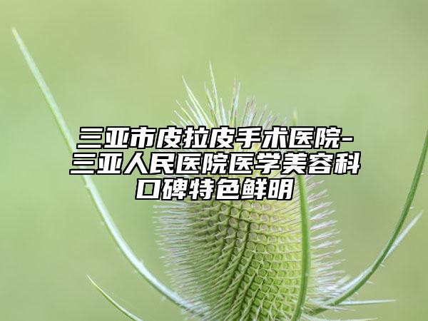 三亚市皮拉皮手术医院-三亚人民医院医学美容科口碑特色鲜明
