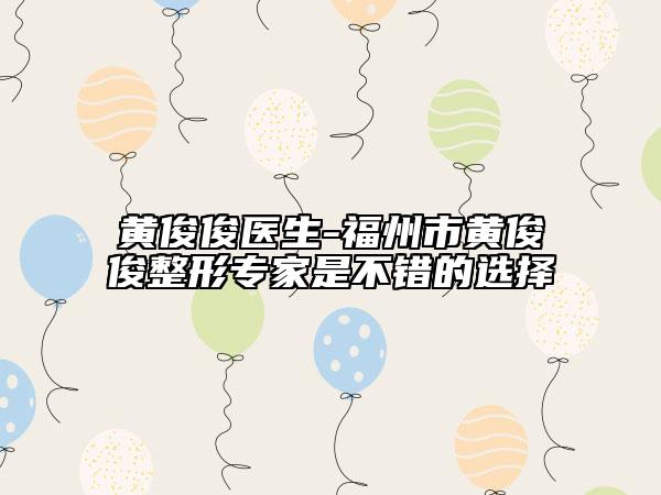 黄俊俊医生-福州市黄俊俊整形专家是不错的选择