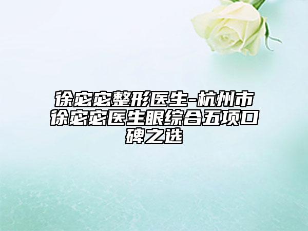 徐宓宓整形医生-杭州市徐宓宓医生眼综合五项口碑之选