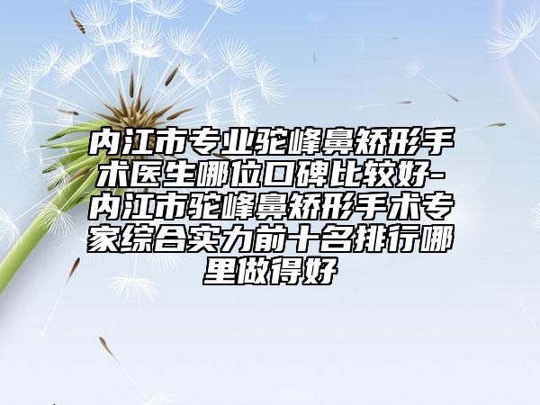 内江市专业驼峰鼻矫形手术医生哪位口碑比较好-内江市驼峰鼻矫形手术专家综合实力前十名排行哪里做得好