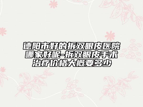 德阳市好的拆双眼皮医院哪家好呢-拆双眼皮手术治疗价格大概要多少