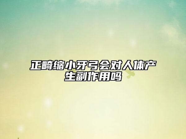 正畸缩小牙弓会对人体产生副作用吗