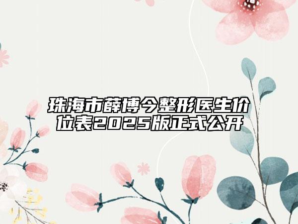 珠海市薛博今整形医生价位表2025版正式公开