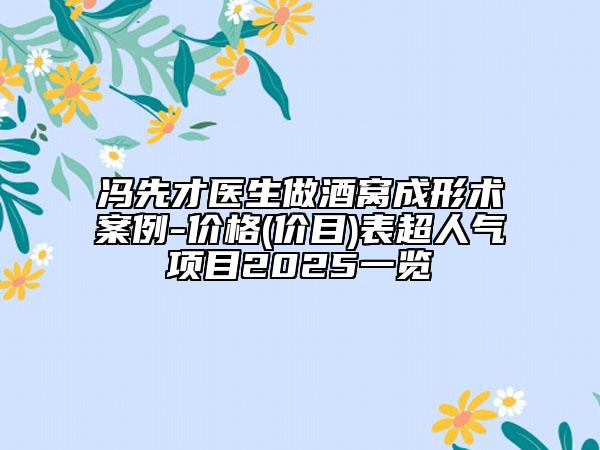 冯先才医生做酒窝成形术案例-价格(价目)表超人气项目2025一览