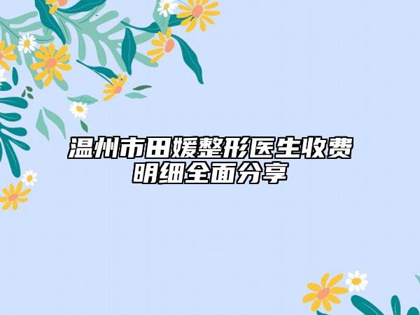 温州市田媛整形医生收费明细全面分享