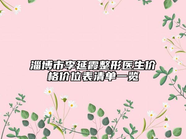 淄博市李延霞整形医生价格价位表清单一览