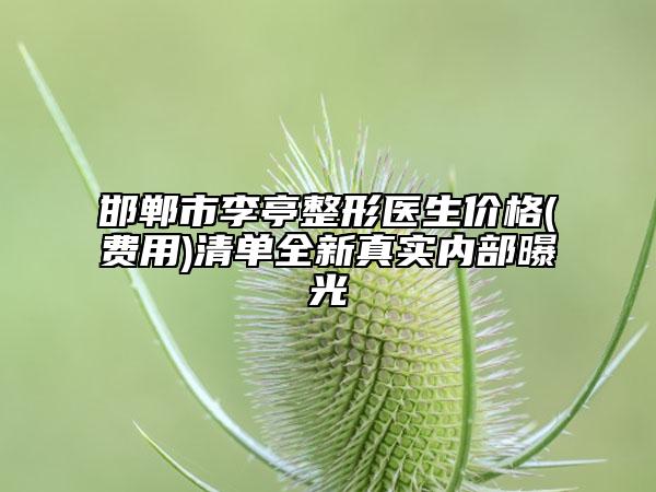 邯郸市李亭整形医生价格(费用)清单全新真实内部曝光