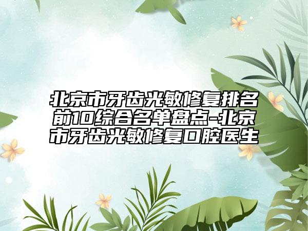 北京市牙齿光敏修复排名前10综合名单盘点-北京市牙齿光敏修复口腔医生