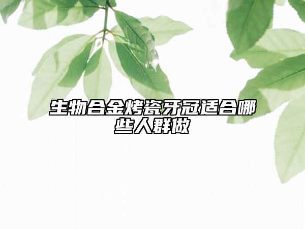 生物合金烤瓷牙冠适合哪些人群做