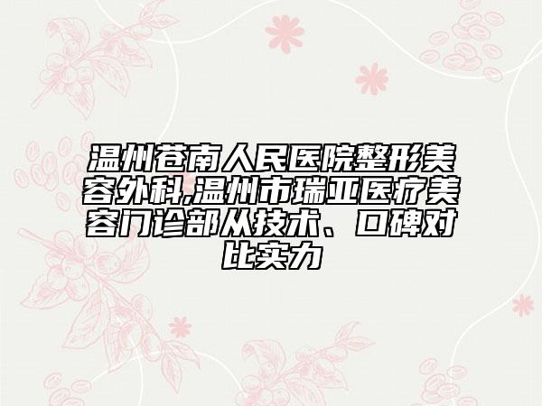 温州苍南人民医院整形美容外科,温州市瑞亚医疗美容门诊部从技术、口碑对比实力