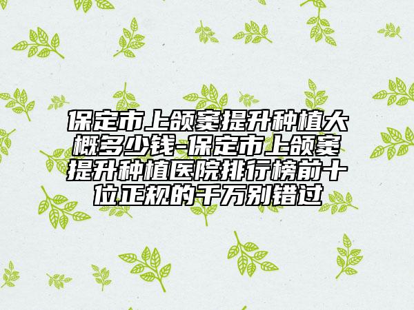 保定市上颌窦提升种植大概多少钱-保定市上颌窦提升种植医院排行榜前十位正规的千万别错过