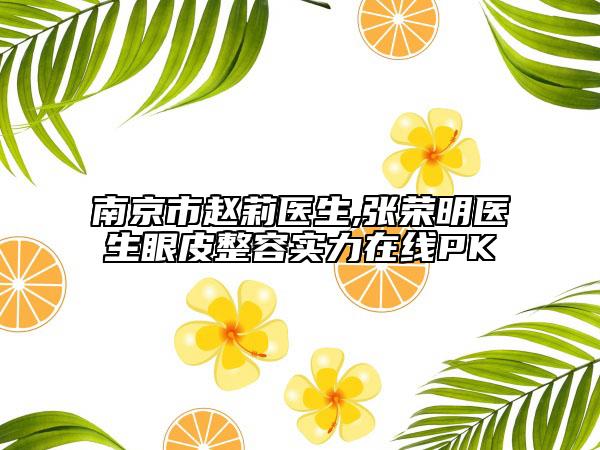 南京市赵莉医生,张荣明医生眼皮整容实力在线PK