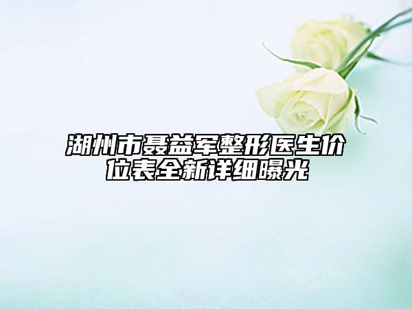湖州市聂益军整形医生价位表全新详细曝光