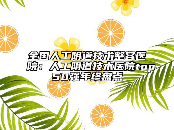 全国人工阴道技术整容医院：人工阴道技术医院top50强年终盘点