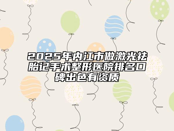 2025年内江市做激光祛胎记手术整形医院排名口碑出色有资质