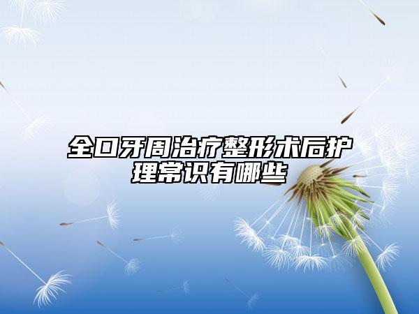 全口牙周治疗整形术后护理常识有哪些