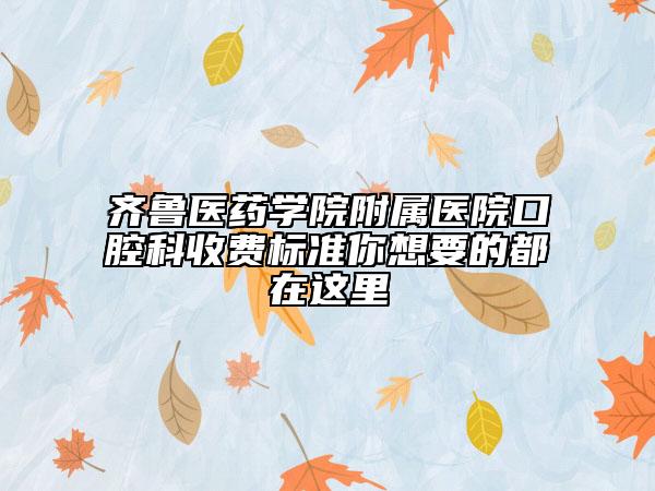 齐鲁医药学院附属医院口腔科收费标准你想要的都在这里