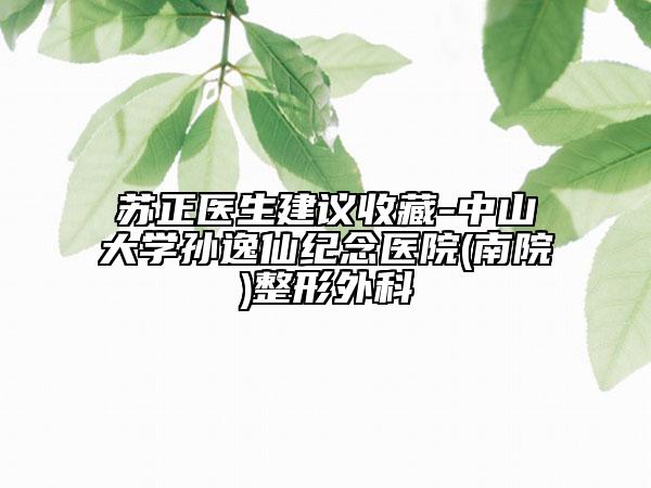 苏正医生建议收藏-中山大学孙逸仙纪念医院(南院)整形外科
