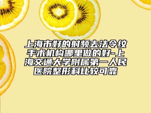 上海市好的射频去法令纹手术机构哪里做的好-上海交通大学附属第一人民医院整形科比较可靠