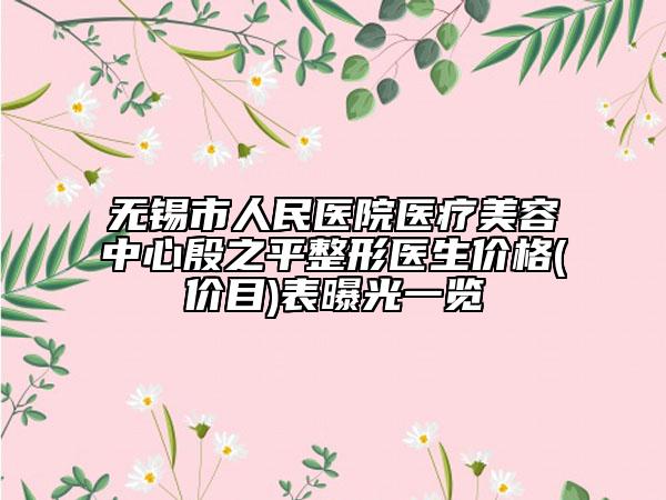 无锡市人民医院医疗美容中心殷之平整形医生价格(价目)表曝光一览