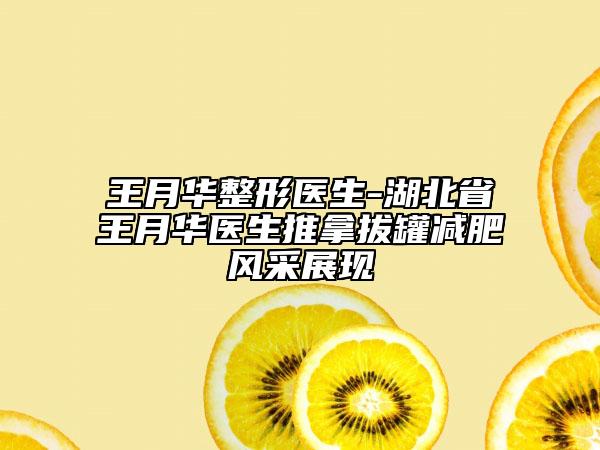 王月华整形医生-湖北省王月华医生推拿拔罐减肥风采展现
