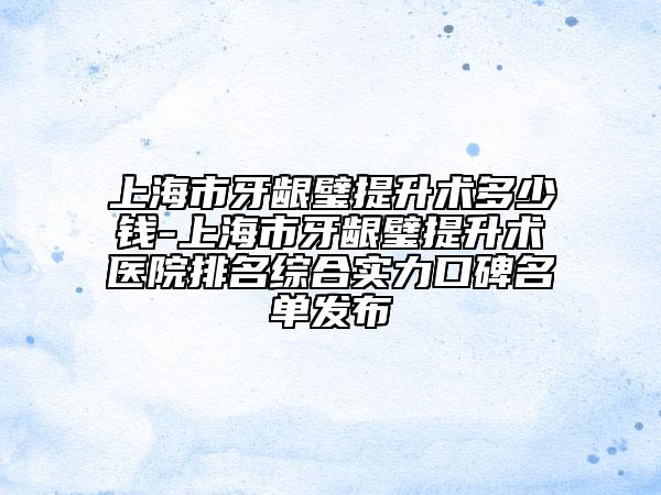 上海市牙龈璧提升术多少钱-上海市牙龈璧提升术医院排名综合实力口碑名单发布