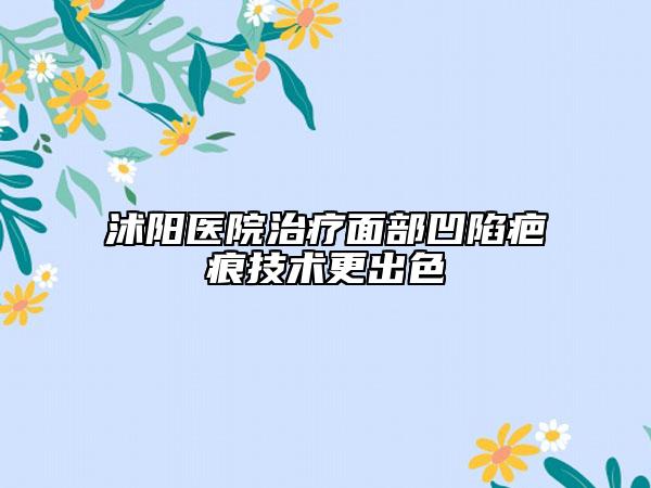 沭阳医院治疗面部凹陷疤痕技术更出色