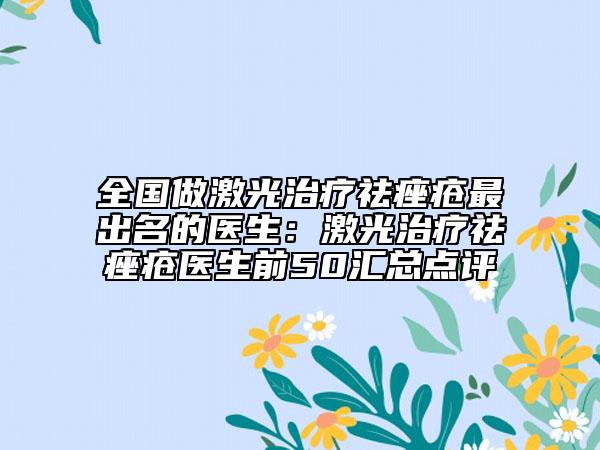 全国做激光治疗祛痤疮最出名的医生：激光治疗祛痤疮医生前50汇总点评