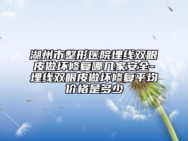 湖州市整形医院埋线双眼皮做坏修复哪几家安全-埋线双眼皮做坏修复平均价格是多少