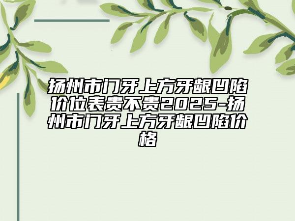 扬州市门牙上方牙龈凹陷价位表贵不贵2025-扬州市门牙上方牙龈凹陷价格