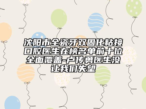 沈阳市全瓷牙双固化粘接口腔医生在榜名单前十位全面覆盖-卢传勇医生没让我们失望