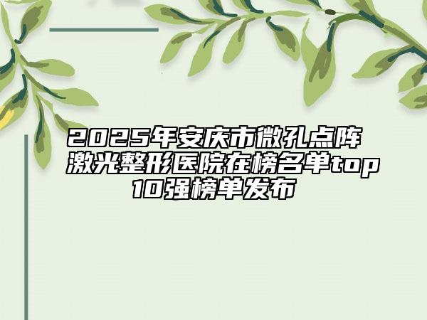 2025年安庆市微孔点阵激光整形医院在榜名单top10强榜单发布