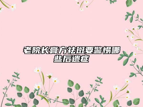 老院长膏方祛斑要警惕哪些后遗症