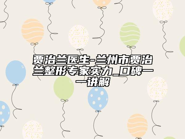 贾治兰医生-兰州市贾治兰整形专家实力_口碑一一讲解
