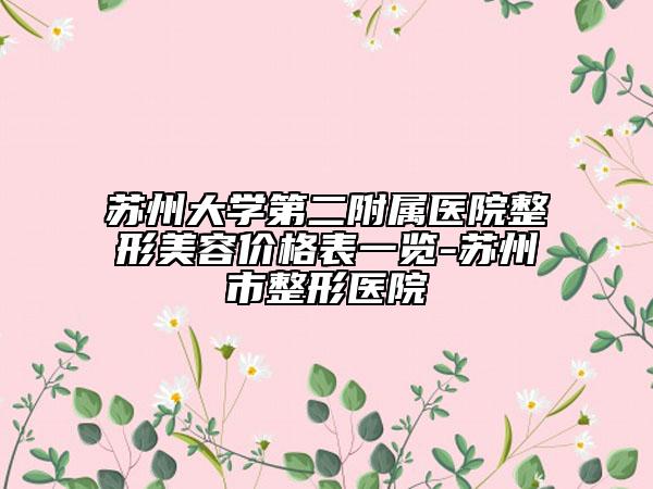 苏州大学第二附属医院整形美容价格表一览-苏州市整形医院