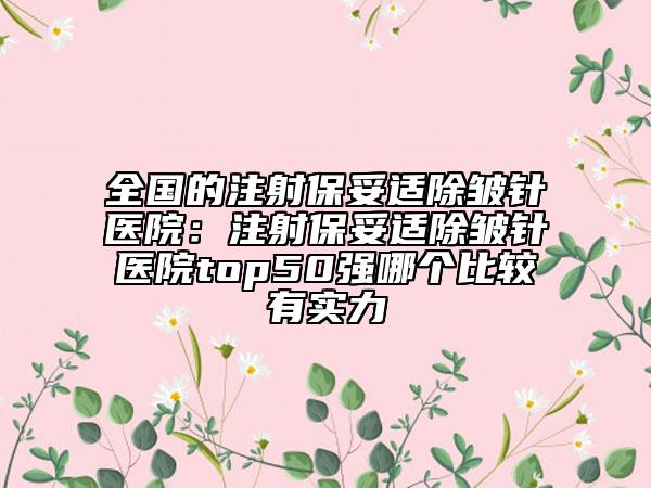 全国的注射保妥适除皱针医院：注射保妥适除皱针医院top50强哪个比较有实力