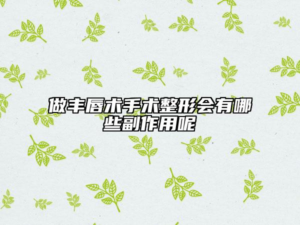 做丰唇术手术整形会有哪些副作用呢