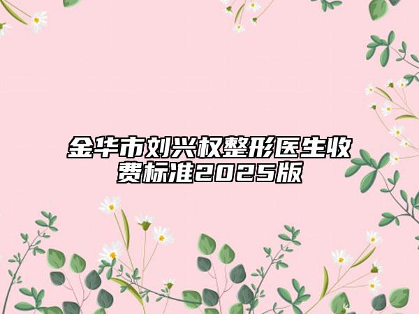 金华市刘兴权整形医生收费标准2025版