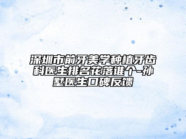 深圳市前牙美学种植牙齿科医生排名花落谁个-孙墅医生口碑反馈