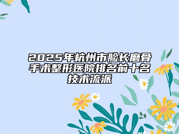 2025年杭州市脸长磨骨手术整形医院排名前十名技术流派