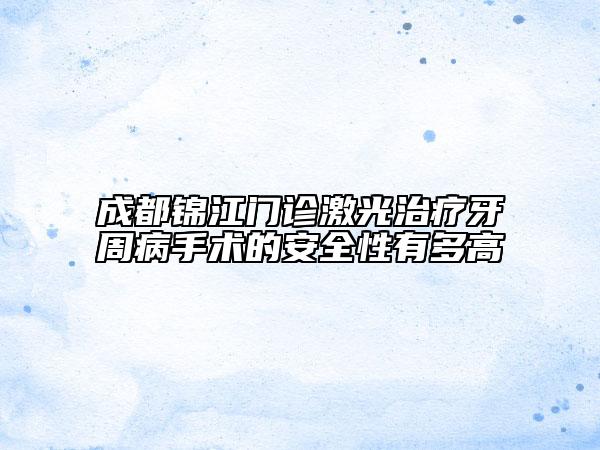 成都锦江门诊激光治疗牙周病手术的安全性有多高