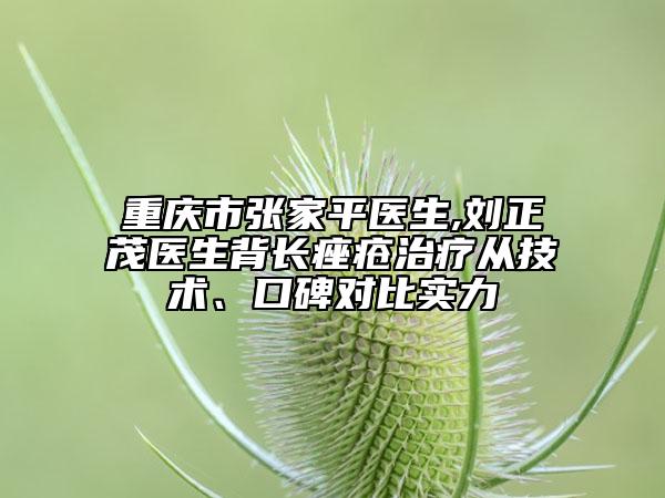 重庆市张家平医生,刘正茂医生背长痤疮治疗从技术、口碑对比实力