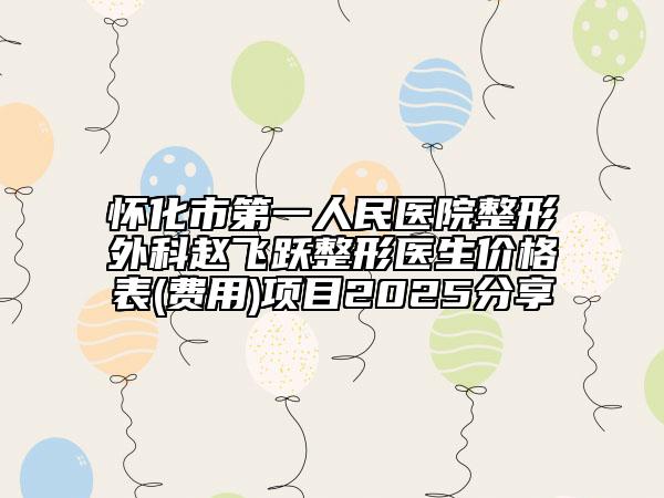 怀化市第一人民医院整形外科赵飞跃整形医生价格表(费用)项目2025分享
