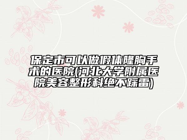 保定市可以做假体隆胸手术的医院(河北大学附属医院美容整形科绝不踩雷)