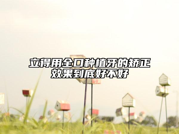 立得用全口种植牙的矫正效果到底好不好