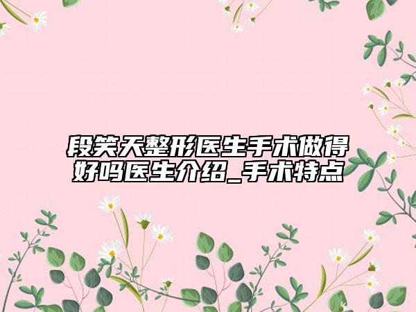 段笑天整形医生手术做得好吗医生介绍_手术特点