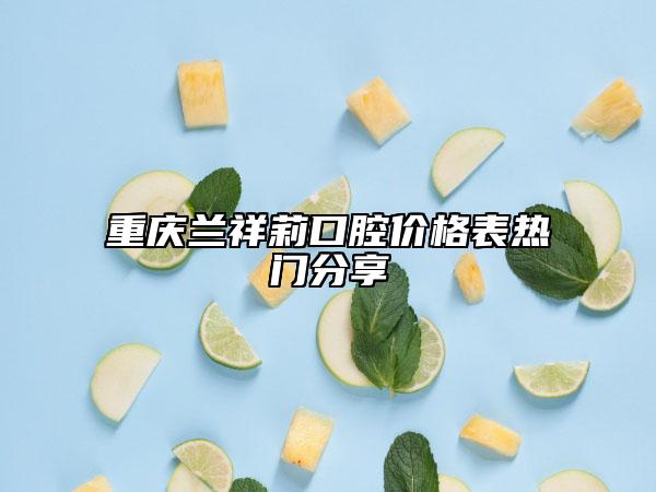重庆兰祥莉口腔价格表热门分享